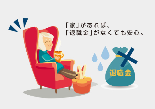 「家」があれば、「退職金」がなくても安心。